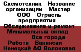 Схемотехник › Название организации ­ Мастер, ООО › Отрасль предприятия ­ Обслуживание и ремонт › Минимальный оклад ­ 120 000 - Все города Работа » Вакансии   . Ненецкий АО,Волоковая д.